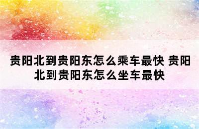 贵阳北到贵阳东怎么乘车最快 贵阳北到贵阳东怎么坐车最快